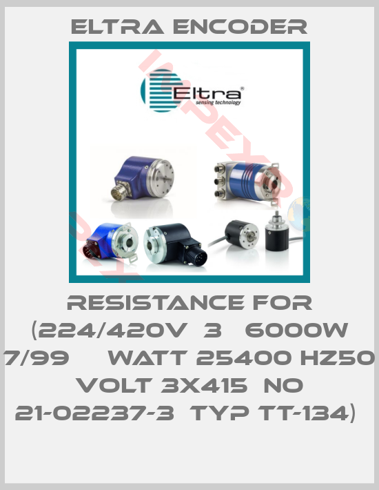 Eltra Encoder-RESISTANCE FOR (224/420V  3   6000W 7/99     WATT 25400 HZ50  VOLT 3X415  NO 21-02237-3  TYP TT-134) 