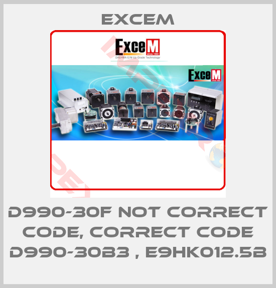 Excem-D990-30F not correct code, correct code D990-30B3 , E9HK012.5B