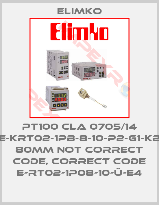 Elimko-PT100 CLA 0705/14 E-KRT02-1PB-8-10-P2-G1-K2 80mm not correct code, correct code E-RT02-1P08-10-Ü-E4