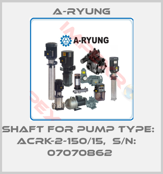 A-Ryung-SHAFT FOR PUMP TYPE:   ACRK-2-150/15,  S/N:    07070862 