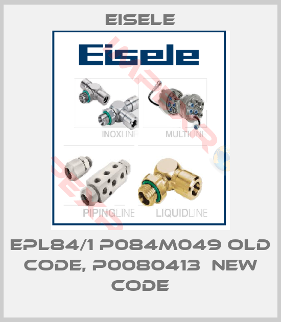 Eisele-EPL84/1 P084M049 old code, P0080413  new code