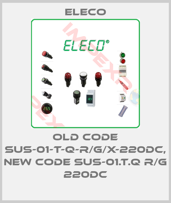 Eleco-old code SUS-01-T-Q-R/G/X-220DC, new code SUS-01.T.Q R/G 220DC