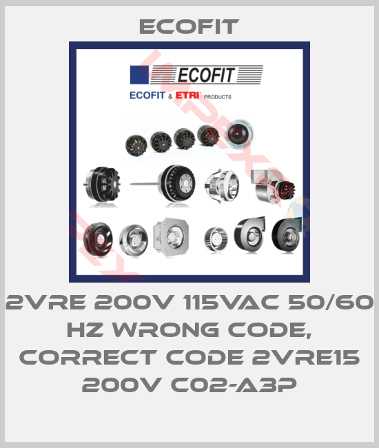 Ecofit-2VRE 200V 115VAC 50/60 Hz wrong code, correct code 2VRE15 200V C02-A3p
