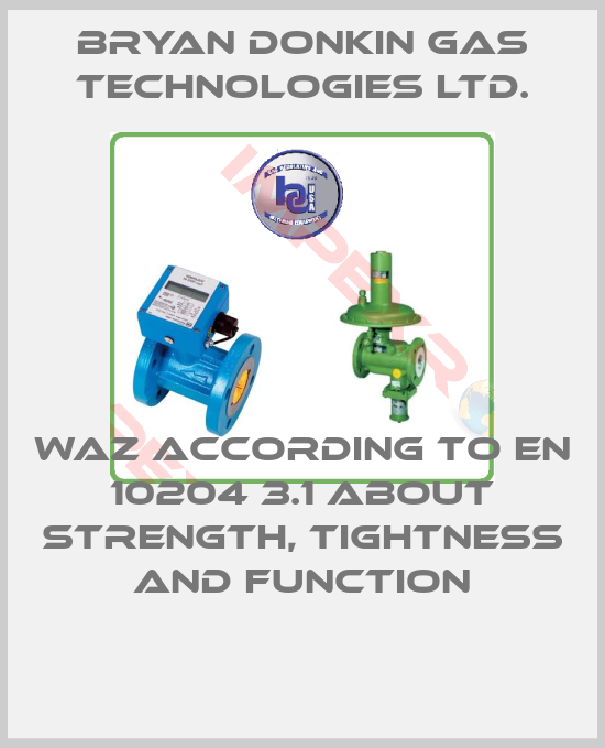 Bryan Donkin Gas Technologies Ltd.-WAZ according to EN 10204 3.1 about strength, tightness and function