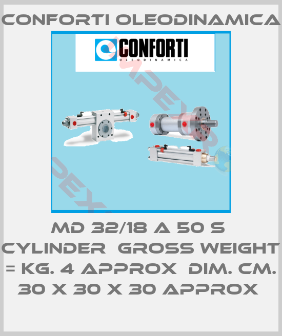 Conforti Oleodinamica-MD 32/18 A 50 S  CYLINDER  GROSS WEIGHT = KG. 4 APPROX  DIM. CM. 30 X 30 X 30 APPROX 