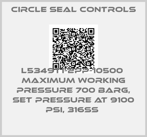 Circle Seal Controls-L5349T1-2PP-10500  Maximum Working Pressure 700 barg, Set Pressure at 9100 PSI, 316SS 