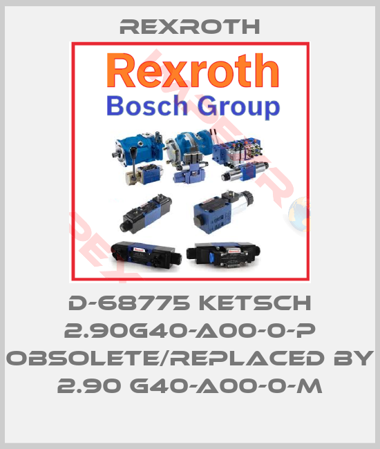 Rexroth-D-68775 KETSCH 2.90G40-A00-0-P obsolete/replaced by 2.90 G40-A00-0-M
