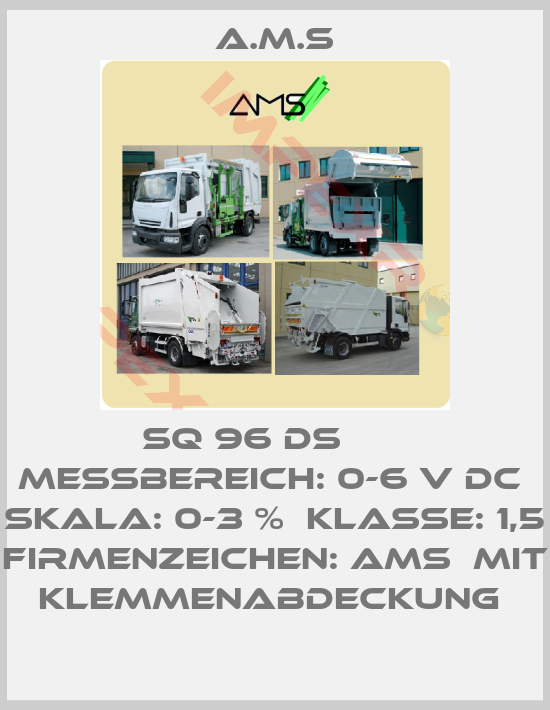 A.M.S-SQ 96 DS       Messbereich: 0-6 V DC  Skala: 0-3 %  Klasse: 1,5  Firmenzeichen: AMS  Mit Klemmenabdeckung 