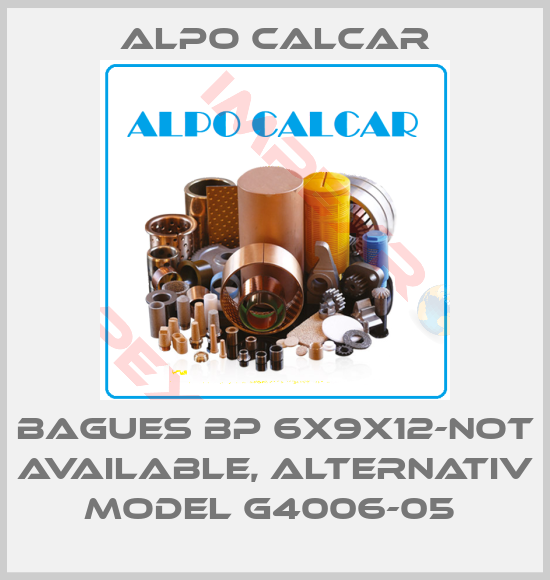 Alpo Calcar-BAGUES BP 6X9X12-not available, alternativ model G4006-05 