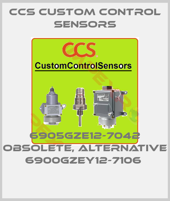 CCS Custom Control Sensors-6905GZE12-7042 obsolete, alternative 6900GZEY12-7106 