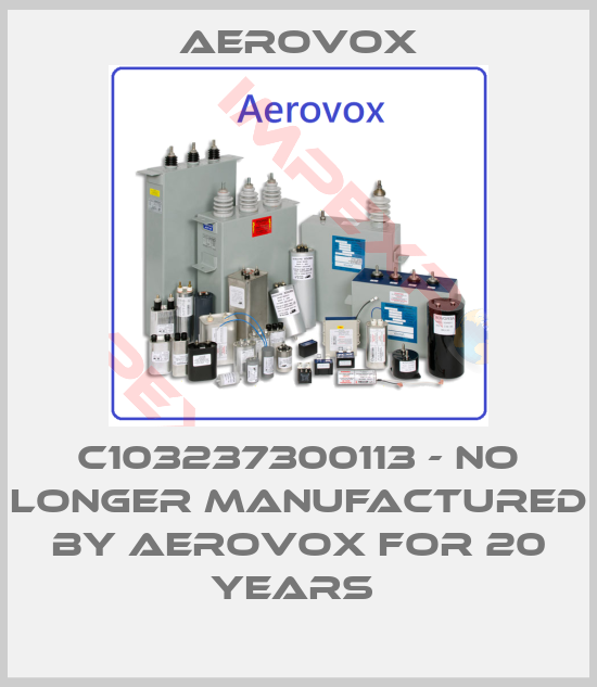 Aerovox-C103237300113 - no longer manufactured by Aerovox for 20 years 