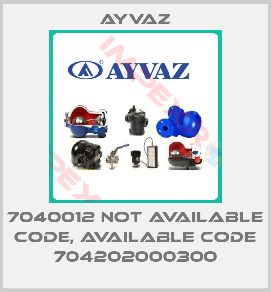 Ayvaz-7040012 not available code, available code 704202000300
