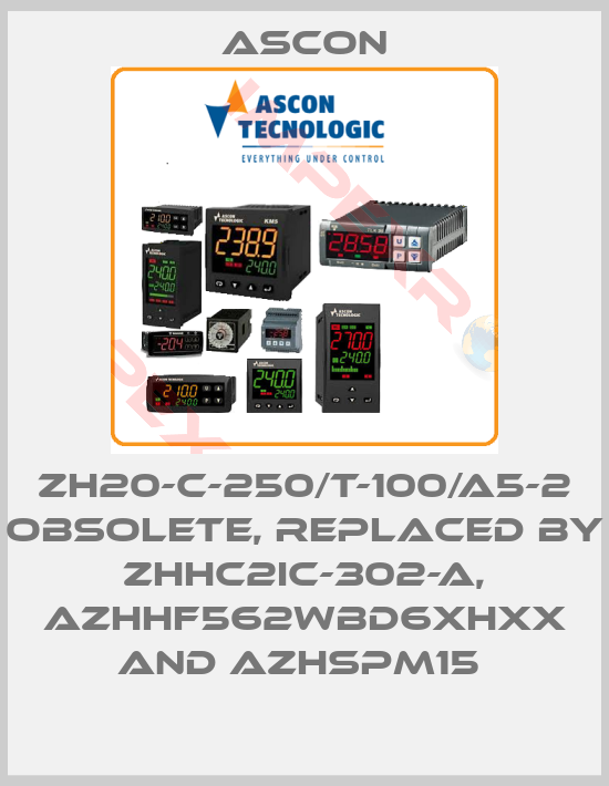 Ascon-ZH20-C-250/T-100/A5-2 OBSOLETE, replaced by ZHHC2IC-302-A, AZHHF562WBD6XHXX and AZHSPM15 