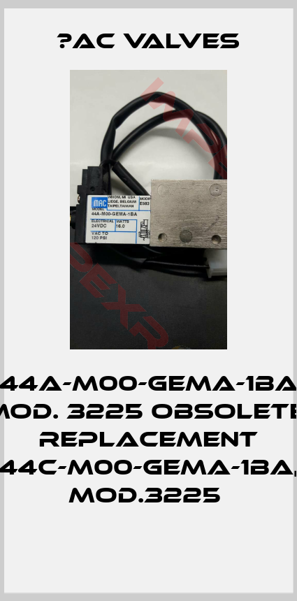 МAC Valves-44A-M00-GEMA-1BA Mod. 3225 obsolete, replacement 44C-M00-GEMA-1BA, Mod.3225 