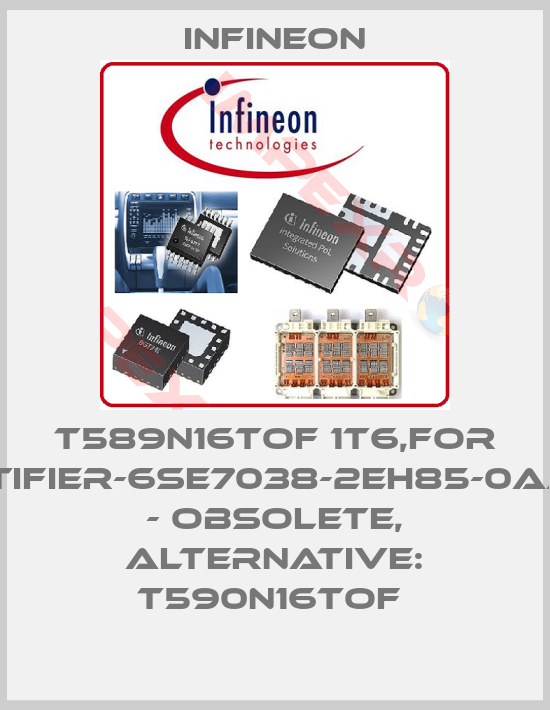 Infineon-T589N16TOF 1T6,FOR RECTIFIER-6SE7038-2EH85-0AA0-Z - Obsolete, alternative: T590N16TOF 