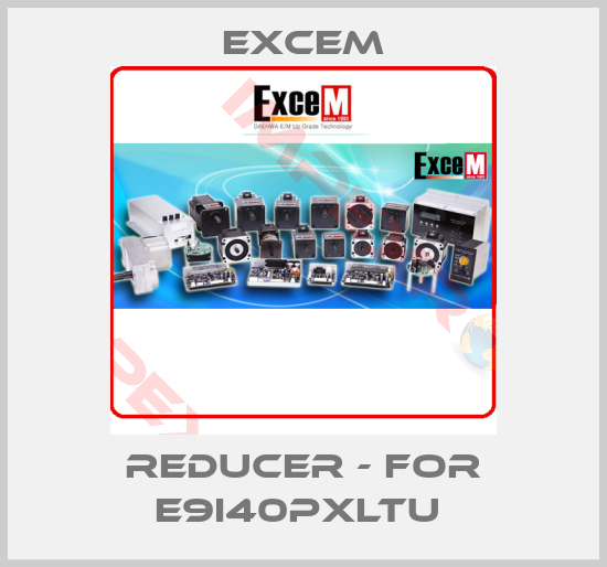 Excem-Reducer - for E9I40PXLTU 