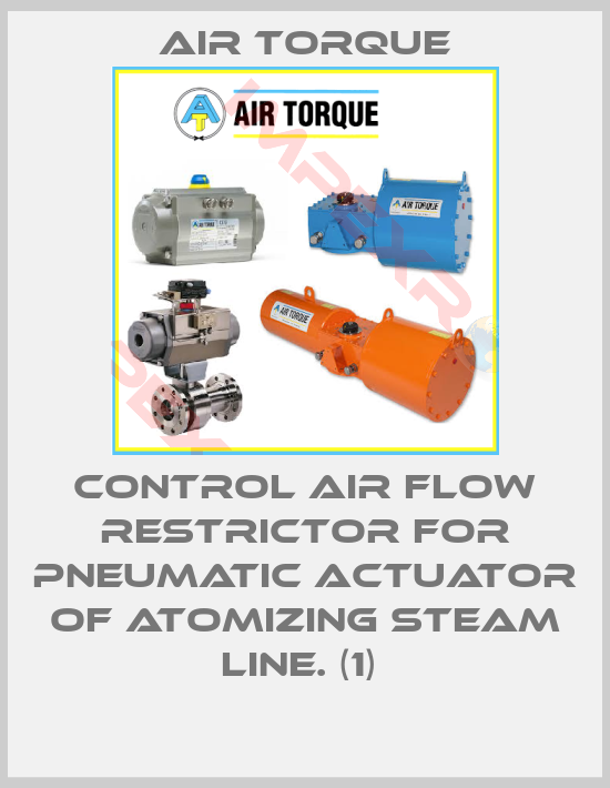 Air Torque-CONTROL AIR FLOW RESTRICTOR FOR PNEUMATIC ACTUATOR OF ATOMIZING STEAM LINE. (1) 