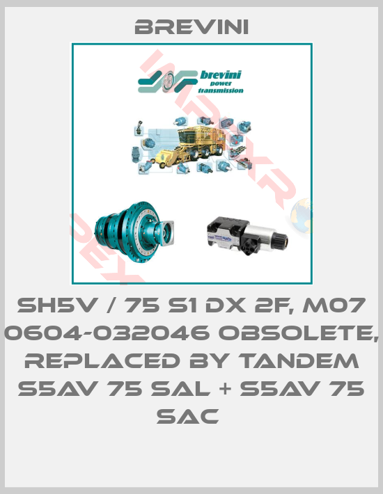 Brevini-SH5V / 75 S1 DX 2F, M07 0604-032046 obsolete, replaced by Tandem S5AV 75 SAL + S5AV 75 SAC 