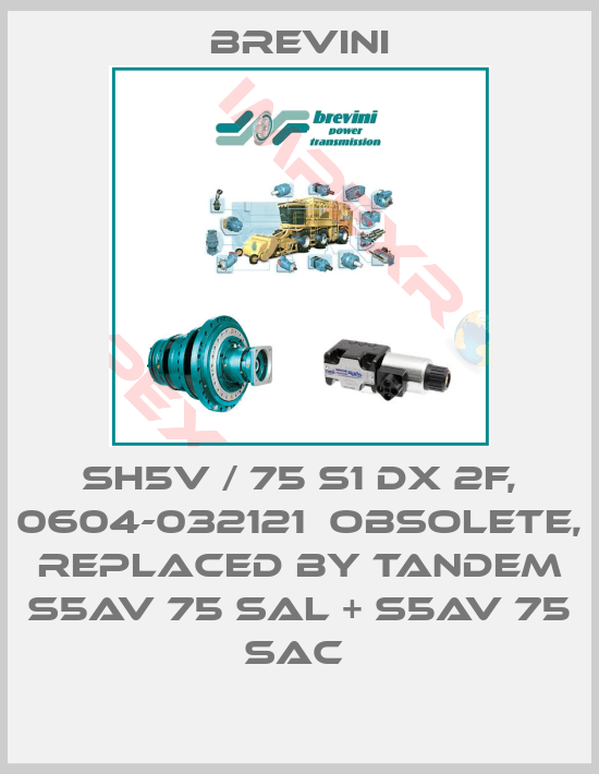 Brevini-SH5V / 75 S1 DX 2F, 0604-032121  obsolete, replaced by Tandem S5AV 75 SAL + S5AV 75 SAC 