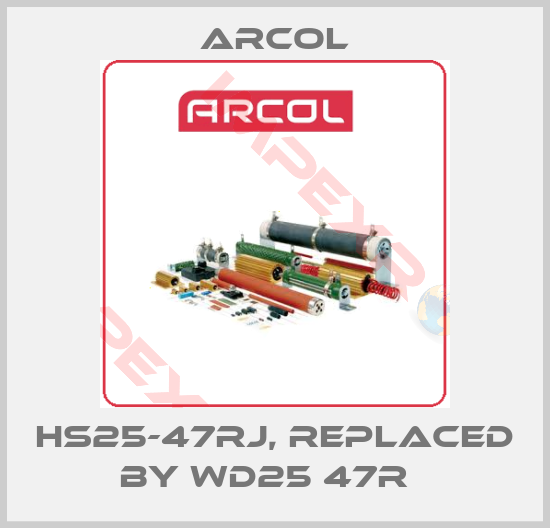 Arcol-HS25-47RJ, replaced by WD25 47R  